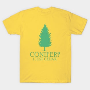 Conifer? I just cedar. T-Shirt